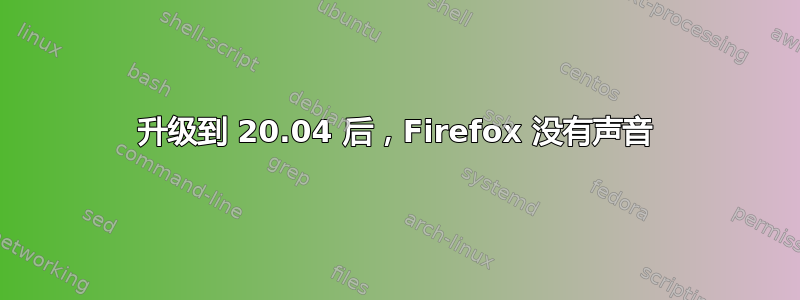 升级到 20.04 后，Firefox 没有声音