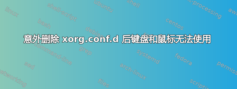 意外删除 xorg.conf.d 后键盘和鼠标无法使用