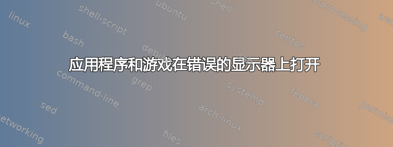 应用程序和游戏在错误的显示器上打开