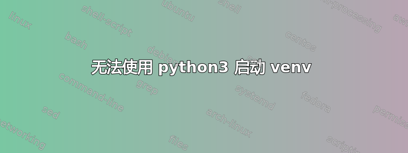 无法使用 python3 启动 venv