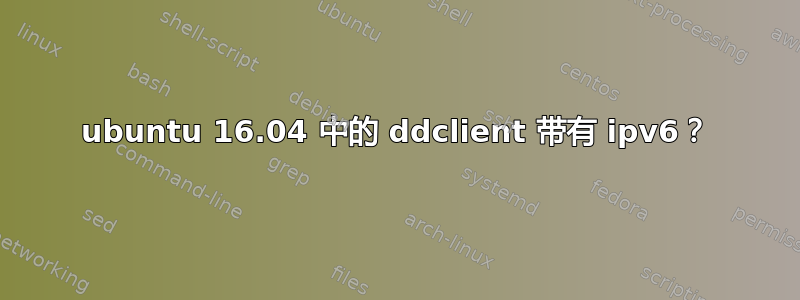 ubuntu 16.04 中的 ddclient 带有 ipv6？