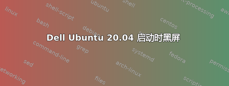 Dell Ubuntu 20.04 启动时黑屏