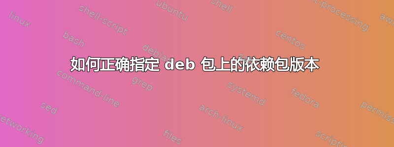 如何正确指定 deb 包上的依赖包版本