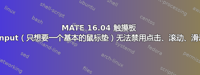 MATE 16.04 触摸板 xinput（只想要一个基本的鼠标垫）无法禁用点击、滚动、滑动