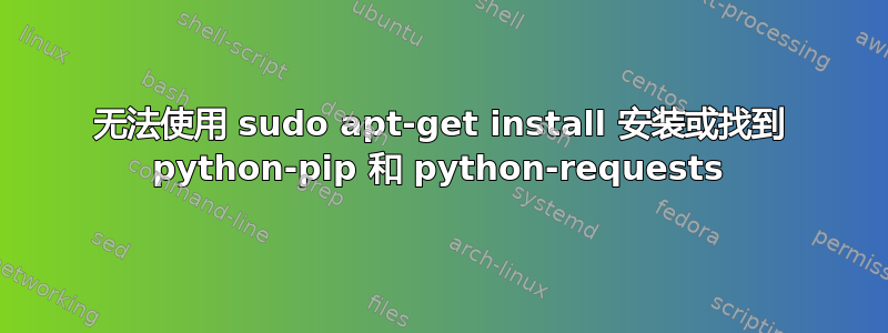 无法使用 sudo apt-get install 安装或找到 python-pip 和 python-requests