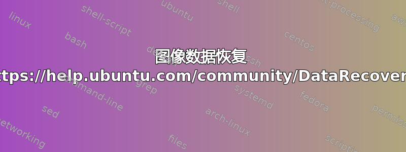 图像数据恢复 https://help.ubuntu.com/community/DataRecovery