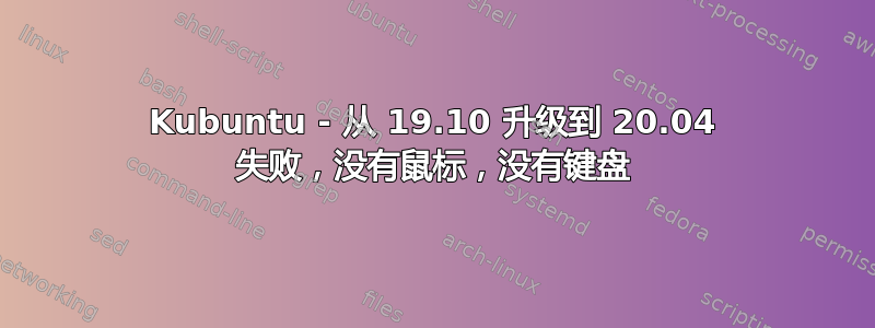 Kubuntu - 从 19.10 升级到 20.04 失败，没有鼠标，没有键盘