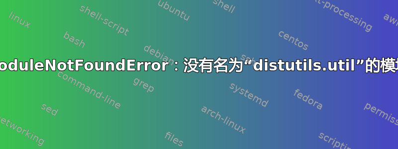 ModuleNotFoundError：没有名为“distutils.util”的模块