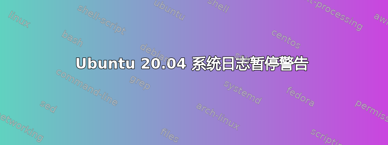 Ubuntu 20.04 系统日志暂停警告