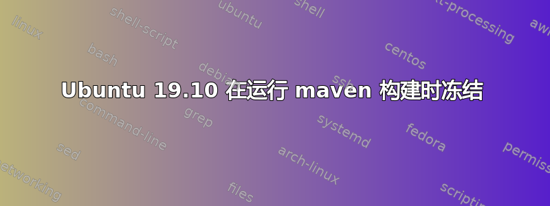 Ubuntu 19.10 在运行 maven 构建时冻结