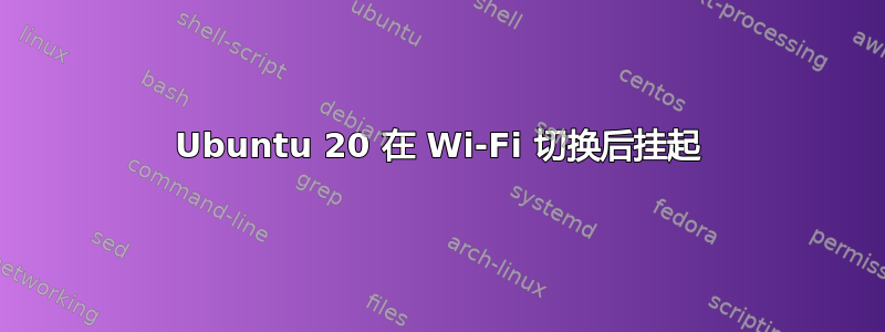 Ubuntu 20 在 Wi-Fi 切换后挂起