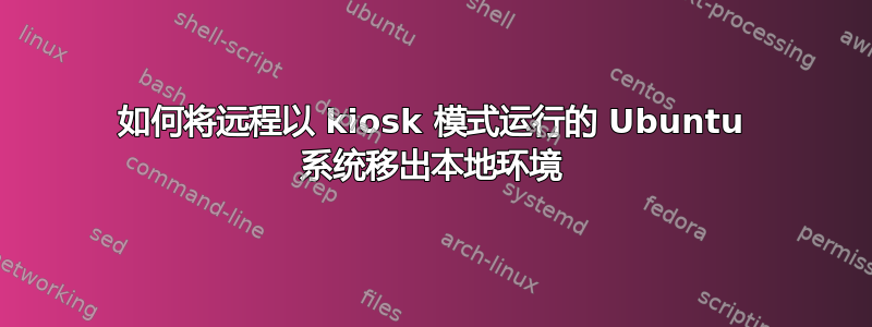 如何将远程以 kiosk 模式运行的 Ubuntu 系统移出本地环境