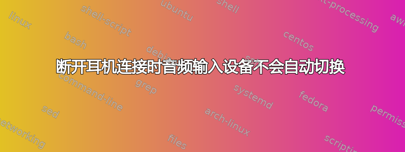 断开耳机连接时音频输入设备不会自动切换