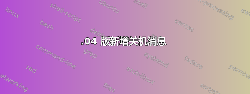 20.04 版新增关机消息