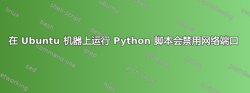 在 Ubuntu 机器上运行 Python 脚本会禁用网络端口