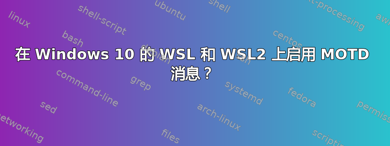 在 Windows 10 的 WSL 和 WSL2 上启用 MOTD 消息？