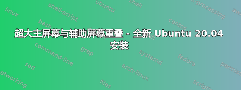 超大主屏幕与辅助屏幕重叠 - 全新 Ubuntu 20.04 安装