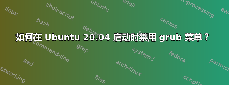 如何在 Ubuntu 20.04 启动时禁用 grub 菜单？