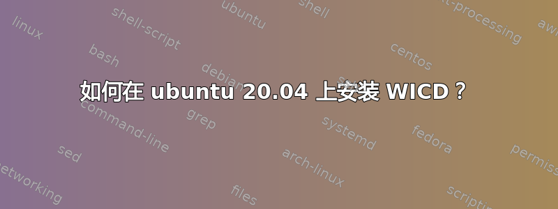 如何在 ubuntu 20.04 上安装 WICD？