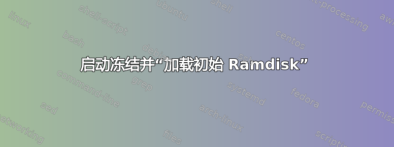 启动冻结并“加载初始 Ramdisk”