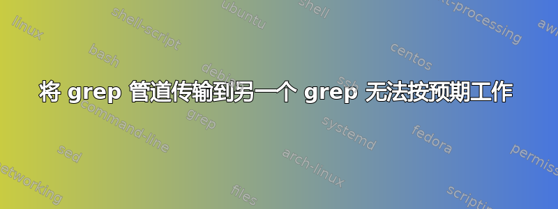 将 grep 管道传输到另一个 grep 无法按预期工作