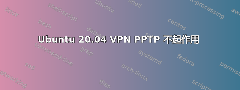 Ubuntu 20.04 VPN PPTP 不起作用