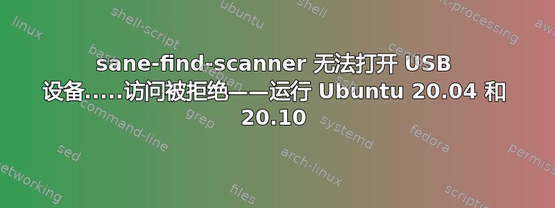 sane-find-scanner 无法打开 USB 设备.....访问被拒绝——运行 Ubuntu 20.04 和 20.10