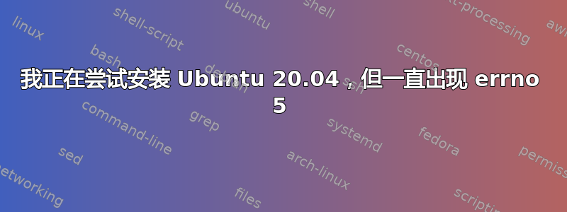 我正在尝试安装 Ubuntu 20.04，但一直出现 errno 5