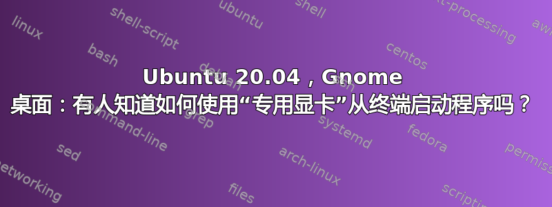 Ubuntu 20.04，Gnome 桌面：有人知道如何使用“专用显卡”从终端启动程序吗？