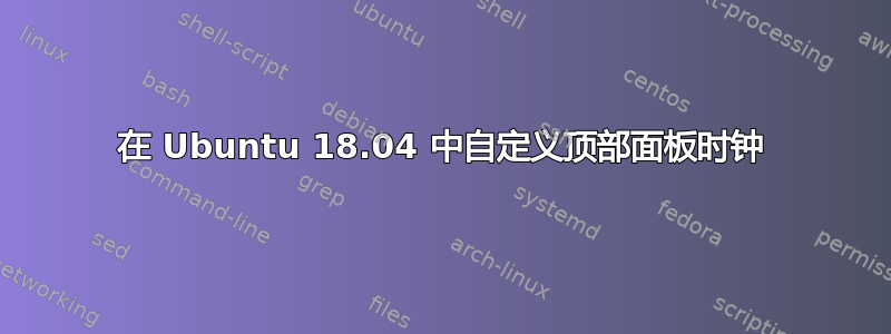 在 Ubuntu 18.04 中自定义顶部面板时钟