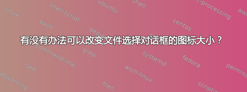 有没有办法可以改变文件选择对话框的图标大小？