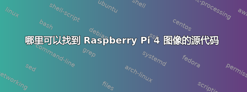 哪里可以找到 Raspberry Pi 4 图像的源代码