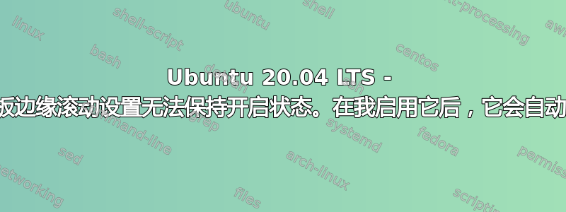 Ubuntu 20.04 LTS - 触摸板边缘滚动设置无法保持开启状态。在我启用它后，它会自动关闭