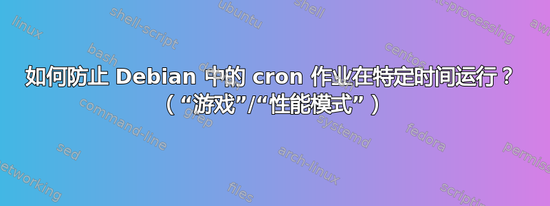 如何防止 Debian 中的 cron 作业在特定时间运行？ （“游戏”/“性能模式”）