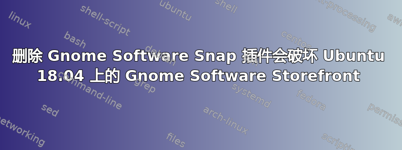 删除 Gnome Software Snap 插件会破坏 Ubuntu 18.04 上的 Gnome Software Storefront