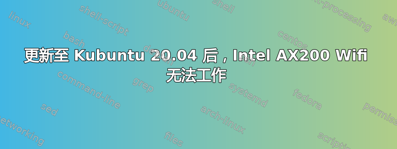 更新至 Kubuntu 20.04 后，Intel AX200 Wifi 无法工作