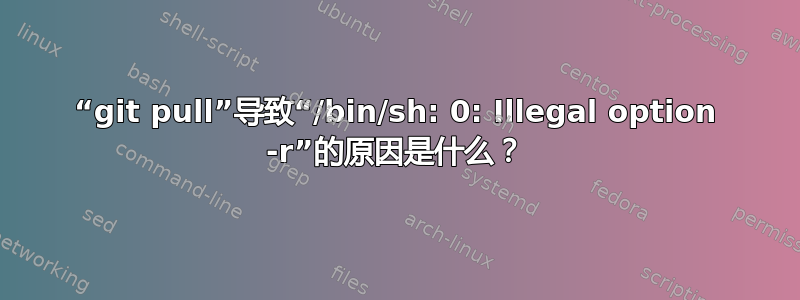 “git pull”导致“/bin/sh: 0: Illegal option -r”的原因是什么？