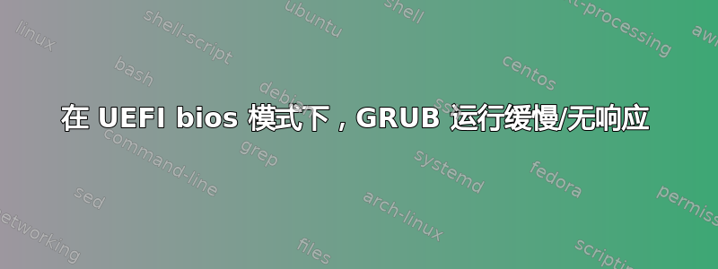 在 UEFI bios 模式下，GRUB 运行缓慢/无响应