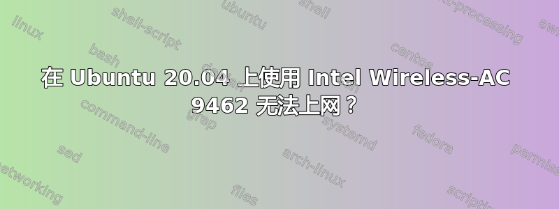 在 Ubuntu 20.04 上使用 Intel Wireless-AC 9462 无法上网？