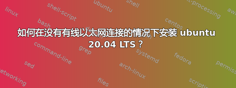 如何在没有有线以太网连接的情况下安装 ubuntu 20.04 LTS？