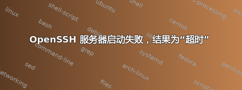 OpenSSH 服务器启动失败，结果为“超时”