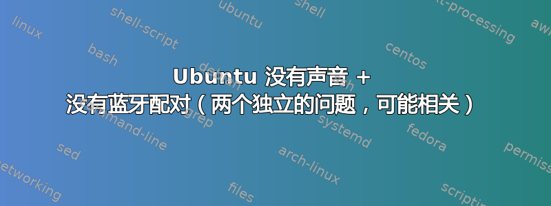 Ubuntu 没有声音 + 没有蓝牙配对（两个独立的问题，可能相关）