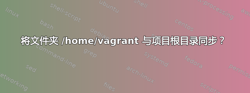 将文件夹 /home/vagrant 与项目根目录同步？