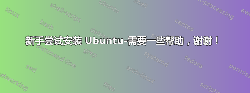 新手尝试安装 Ubuntu-需要一些帮助，谢谢！