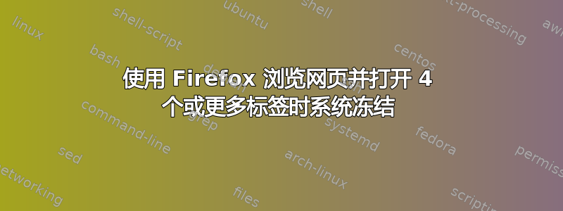 使用 Firefox 浏览网页并打开 4 个或更多标签时系统冻结