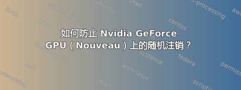 如何防止 Nvidia GeForce GPU（Nouveau）上的随机注销？