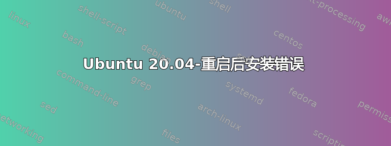 Ubuntu 20.04-重启后安装错误