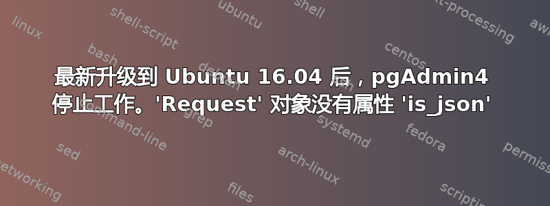 最新升级到 Ubuntu 16.04 后，pgAdmin4 停止工作。'Request' 对象没有属性 'is_json'