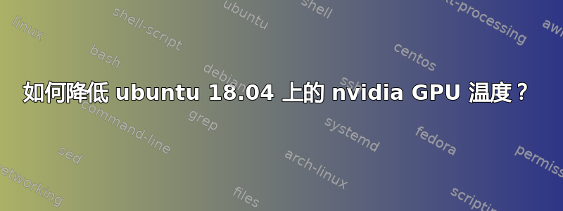 如何降低 ubuntu 18.04 上的 nvidia GPU 温度？