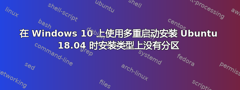 在 Windows 10 上使用多重启动安装 Ubuntu 18.04 时安装类型上没有分区